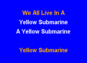 We All Live In A
Yellow Submarine

A Yellow Submarine

Yellow Submarine