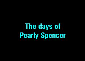 The days of

Pearly Spencer