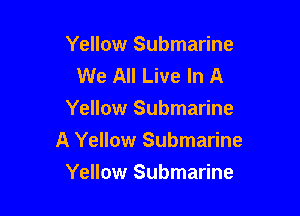Yellow Submarine
We All Live In A
Yellow Submarine

A Yellow Submarine

Yellow Submarine