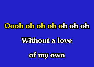 Oooh oh oh oh oh oh oh

Without a love

of my own