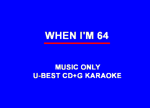 WHEN I'M 64

MUSIC ONLY
U-BEST CDtG KARAOKE