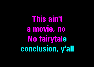 This ain't
a movie. no

No fairytale
conclusion, y'all