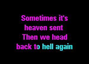 Sometimes it's
heaven sent

Then we head
back to hell again