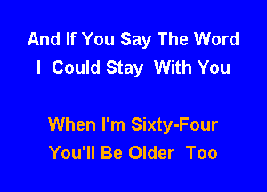 And If You Say The Word
I Could Stay With You

When I'm Sixty-Four
You'll Be Older Too