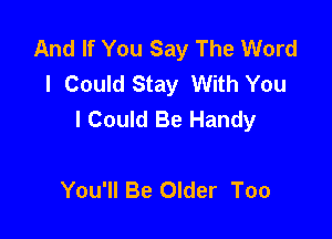 And If You Say The Word
I Could Stay With You
I Could Be Handy

You'll Be Older Too