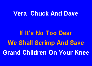 Vera Chuck And Dave

If It's No Too Dear

We Shall Scrimp And Save
Grand Children On Your Knee