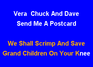 Vera Chuck And Dave
Send Me A Postcard

We Shall Scrimp And Save
Grand Children On Your Knee