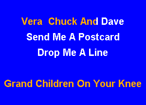 Vera Chuck And Dave
Send Me A Postcard
Drop Me A Line

Grand Children On Your Knee