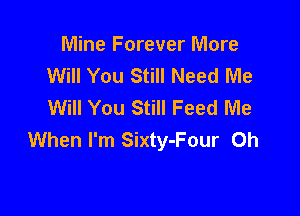 Mine Forever More
Will You Still Need Me
Will You Still Feed Me

When I'm Sixty-Four Oh