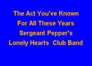 The Act You've Known
For All These Years

Sergeant Pepper's
Lonely Hearts Club Band