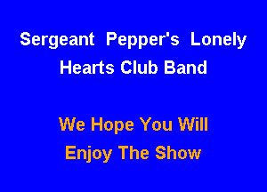 Sergeant Pepper's Lonely
Hearts Club Band

We Hope You Will
Enjoy The Show