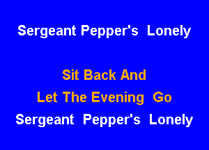 Sergeant Pepper's Lonely

Sit Back And

Let The Evening Go
Sergeant Pepper's Lonely