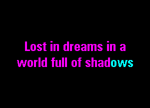 Lost in dreams in a

world full of shadows