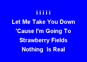 Let Me Take You Down

'Cause I'm Going To
Strawberry Fields
Nothing Is Real