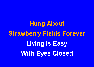 Hung About
Strawberry Fields Forever

Living Is Easy
With Eyes Closed