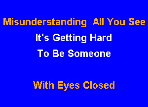 Misunderstanding All You See
It's Getting Hard

To Be Someone

With Eyes Closed