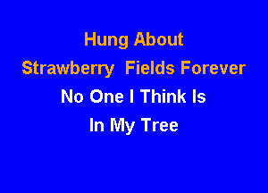 Hung About
Strawberry Fields Forever
No One I Think Is

In My Tree