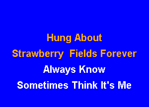 Hung About

Strawberry Fields Forever

Always Know
Sometimes Think It's Me