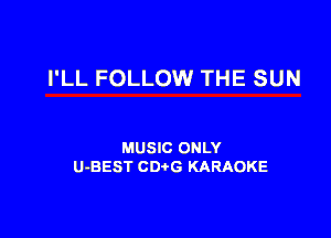 I'LL FOLLOW THE SUN

MUSIC ONLY
U-BEST CDtG KARAOKE