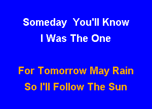 Someday You'll Know
I Was The One

For Tomorrow May Rain
80 I'll Follow The Sun