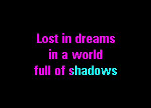 Lost in dreams

in a world
full of shadows