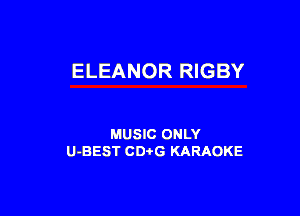 ELEANOR RIGBY

MUSIC ONLY
U-BEST CDtG KARAOKE