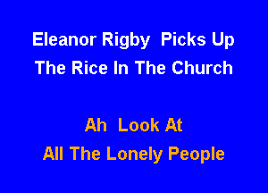 Eleanor Rigby Picks Up
The Rice In The Church

Ah Look At
All The Lonely People