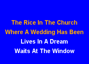 The Rice In The Church
Where A Wedding Has Been

Lives In A Dream
Waits At The Window