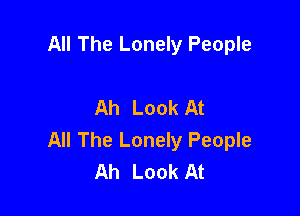 All The Lonely People

Ah Look At

All The Lonely People
Ah Look At