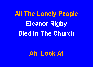 All The Lonely People
Eleanor Rigby
Died In The Church

Ah Look At