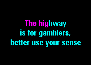 The highway

is for gamblers,
better use your sense