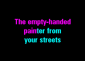 The empty-handed

painter from
your streets