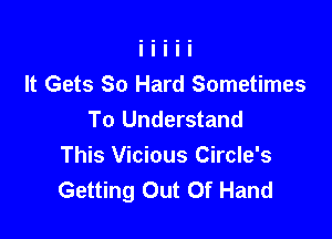 It Gets 80 Hard Sometimes
To Understand

This Vicious Circle's
Getting Out Of Hand