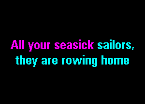 All your seasick sailors,

they are rowing home