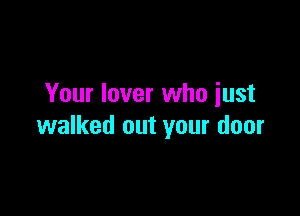 Your lover who iust

walked out your door
