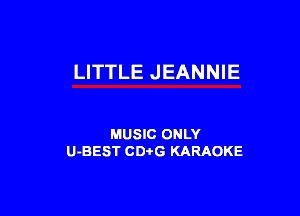 LITTLE JEANNIE

MUSIC ONLY
U-BEST CDi'G KARAOKE