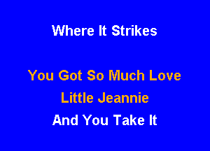 Where It Strikes

You Got So Much Love

Little Jeannie
And You Take It