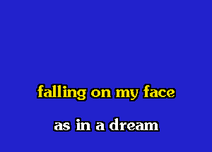 falling on my face

as in a dream