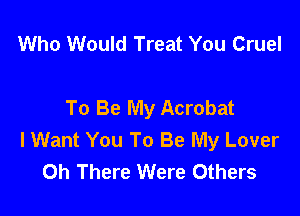 Who Would Treat You Cruel

To Be My Acrobat

I Want You To Be My Lover
0h There Were Others