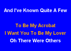 And I've Known Quite A Few

To Be My Acrobat

I Want You To Be My Lover
0h There Were Others