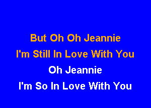 But Oh Oh Jeannie
I'm Still In Love With You

Oh Jeannie
I'm So In Love With You