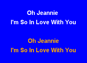 Oh Jeannie
I'm So In Love With You

Oh Jeannie
I'm So In Love With You