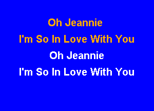 Oh Jeannie
I'm So In Love With You

Oh Jeannie
I'm So In Love With You