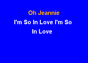 Oh Jeannie
I'm So In Love I'm So

In Love