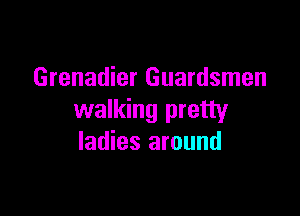 Grenadier Guardsmen

walking pretty
ladies around