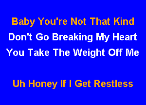 Baby You're Not That Kind
Don't Go Breaking My Heart
You Take The Weight Off Me

Uh Honey If I Get Restless