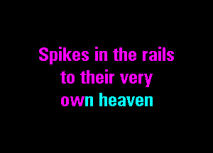 Spikes in the rails

to their very
own heaven