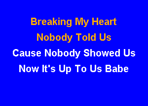 Breaking My Heart
Nobody Told Us
Cause Nobody Showed Us

Now It's Up To Us Babe