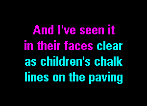 And I've seen it
in their faces clear

as children's chalk
lines on the paving