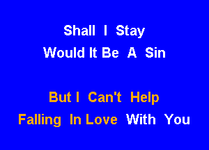 Shall I Stay
Would It Be A Sin

Butl Can't Help
Falling In Love With You